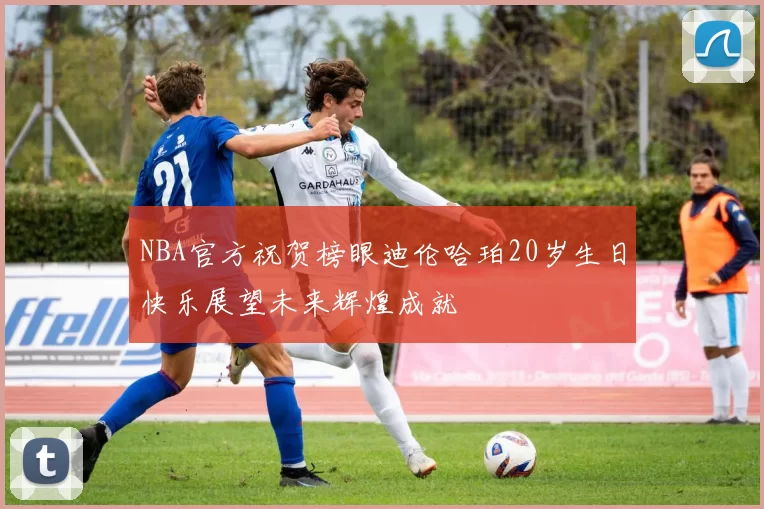 NBA官方祝贺榜眼迪伦哈珀20岁生日快乐展望未来辉煌成就
