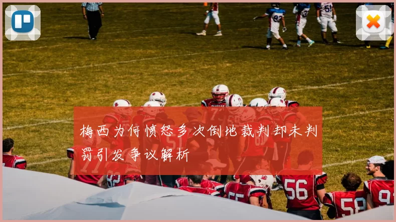 梅西为何愤怒多次倒地裁判却未判罚引发争议解析