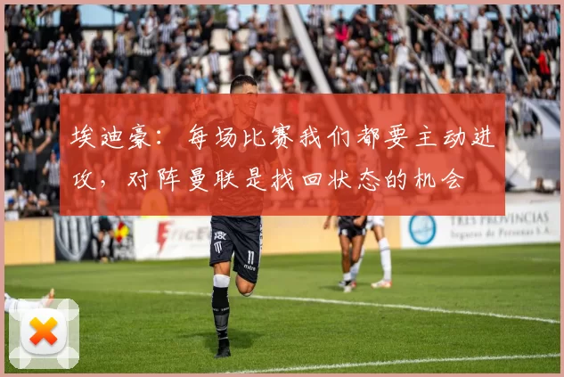 埃迪豪：每场比赛我们都要主动进攻，对阵曼联是找回状态的机会