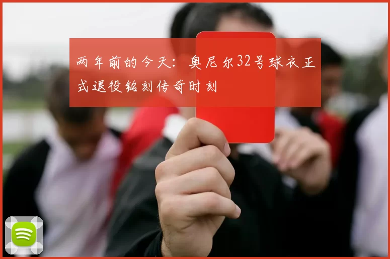 两年前的今天：奥尼尔32号球衣正式退役铭刻传奇时刻