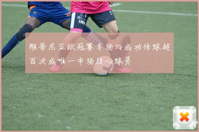 维蒂尼亚欧冠赛季场均成功传球超百次成唯一中场核心球员