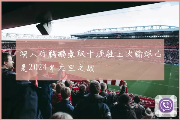 湖人对鹈鹕豪取十连胜上次输球已是2024年元旦之战