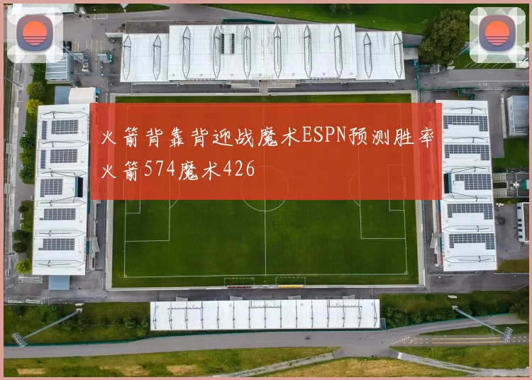 火箭背靠背迎战魔术ESPN预测胜率火箭574魔术426