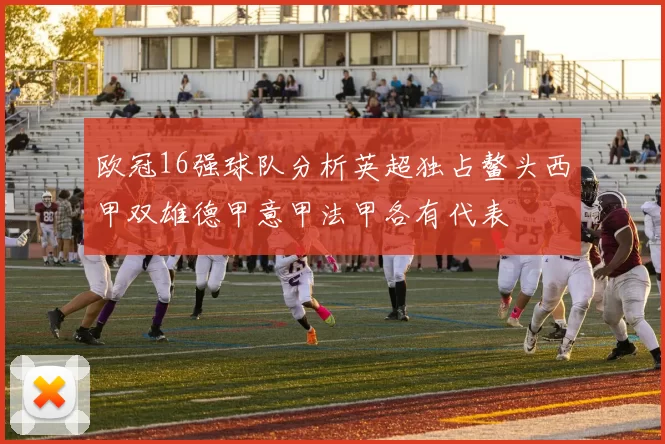 欧冠16强球队分析英超独占鳌头西甲双雄德甲意甲法甲各有代表